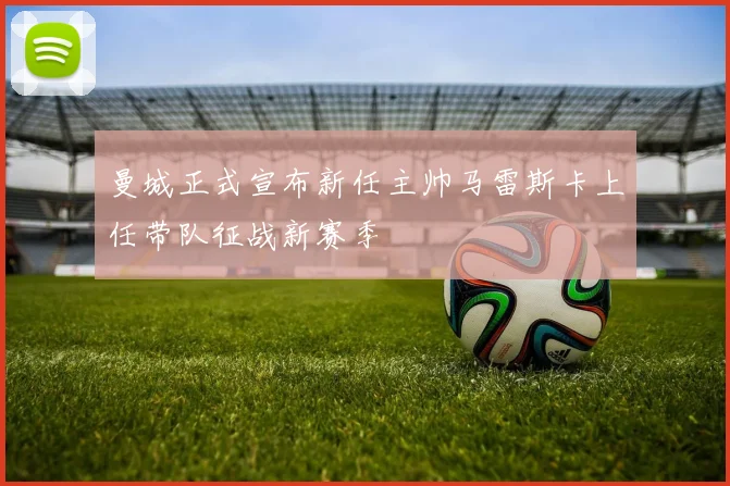 曼城正式宣布新任主帅马雷斯卡上任带队征战新赛季
