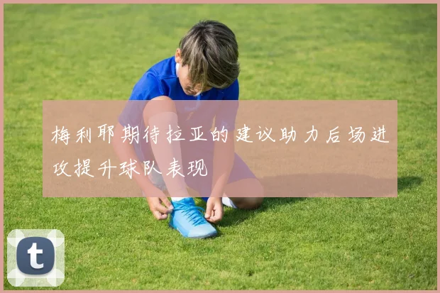 梅利耶期待拉亚的建议助力后场进攻提升球队表现