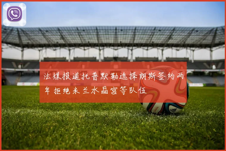 法媒报道托普默勒选择朗斯签约两年拒绝米兰水晶宫等队伍