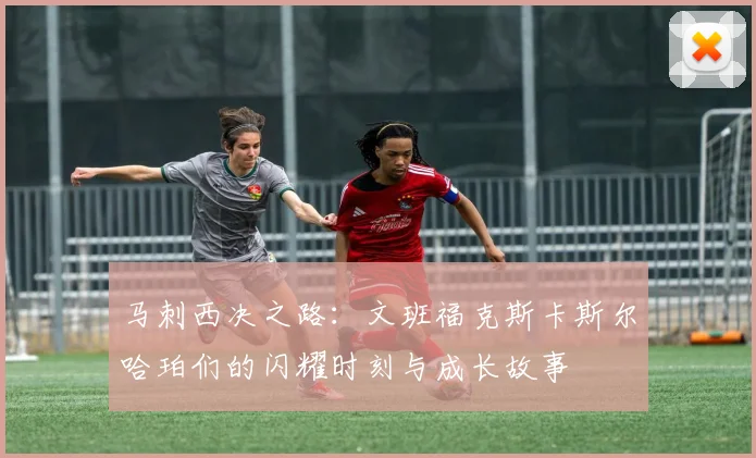 马刺西决之路：文班福克斯卡斯尔哈珀们的闪耀时刻与成长故事