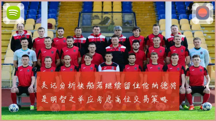 美记分析快船若继续留住伦纳德将是明智之举应考虑高位交易策略