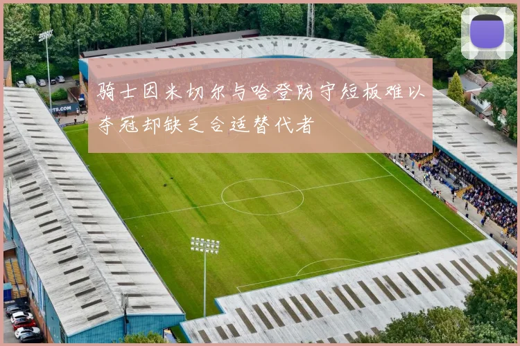 骑士因米切尔与哈登防守短板难以夺冠却缺乏合适替代者