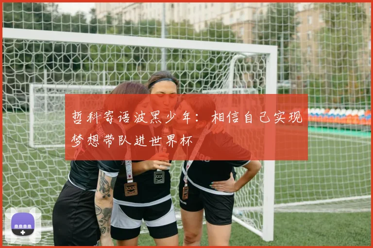 哲科寄语波黑少年：相信自己实现梦想带队进世界杯