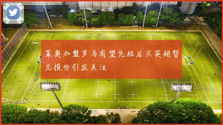 莱奥加盟罗马有望先租后买英超暂无报价引发关注