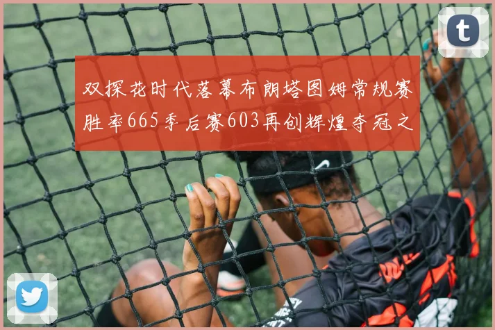 双探花时代落幕布朗塔图姆常规赛胜率665季后赛603再创辉煌夺冠之路