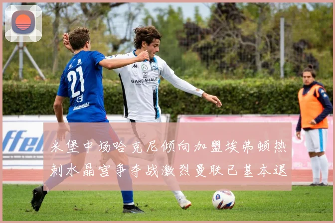 米堡中场哈克尼倾向加盟埃弗顿热刺水晶宫争夺战激烈曼联已基本退出竞争